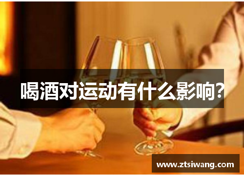 喝酒对运动有什么影响? 喝酒对运动有什么影响?