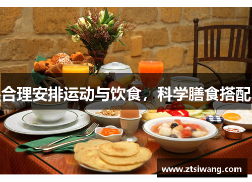 合理安排运动与饮食,科学膳食搭配 合理安排运动与饮食,科学膳食搭配