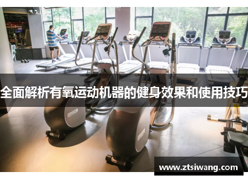 全面解析有氧运动机器的健身效果和使用技巧