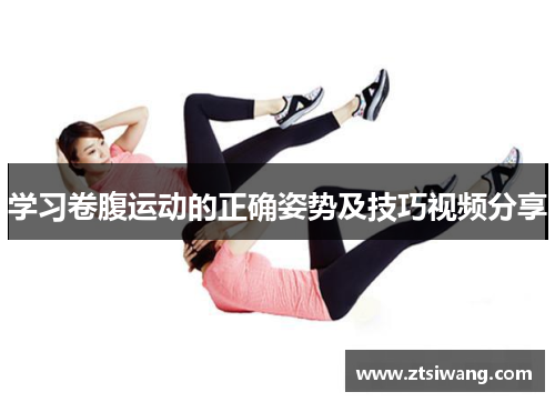 学习卷腹运动的正确姿势及技巧视频分享 学习卷腹运动的正确姿势及技巧视频分享