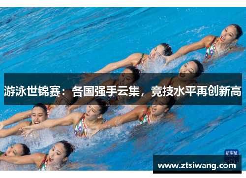 游泳世锦赛：各国强手云集，竞技水平再创新高