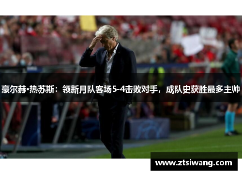 豪尔赫·热苏斯：领新月队客场5-4击败对手，成队史获胜最多主帅
