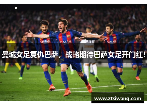 曼城女足复仇巴萨，战略期待巴萨女足开门红！