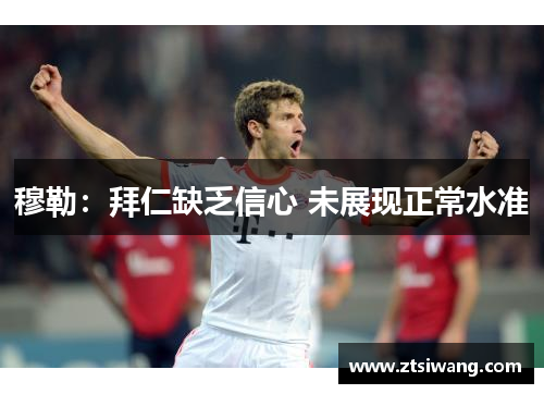 穆勒：拜仁缺乏信心 未展现正常水准