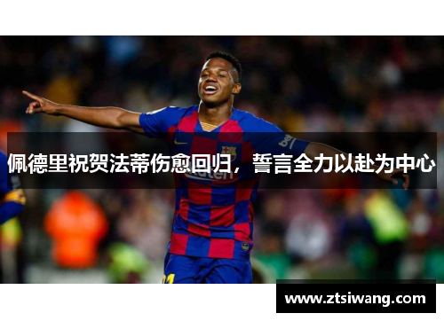 佩德里祝贺法蒂伤愈回归，誓言全力以赴为中心