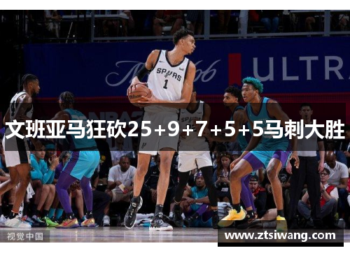 文班亚马狂砍25+9+7+5+5马刺大胜