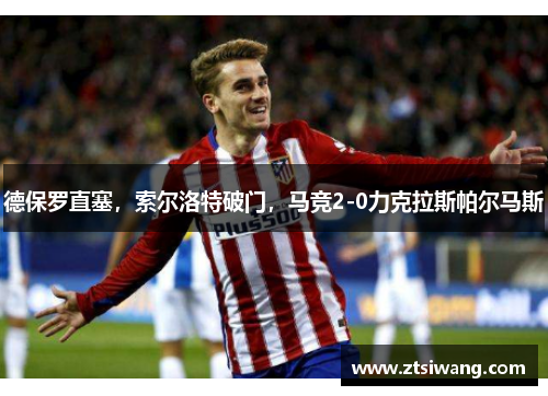 德保罗直塞，索尔洛特破门，马竞2-0力克拉斯帕尔马斯