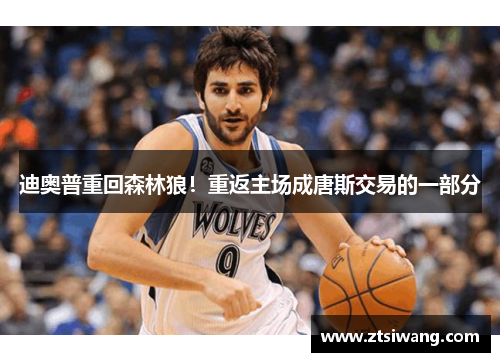 迪奥普重回森林狼！重返主场成唐斯交易的一部分