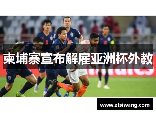 柬埔寨宣布解雇亚洲杯外教 柬埔寨宣布解雇亚洲杯外教