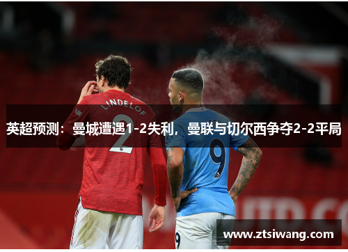 英超预测：曼城遭遇1-2失利，曼联与切尔西争夺2-2平局