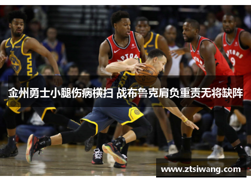 金州勇士小腿伤病横扫 战布鲁克肩负重责无将缺阵