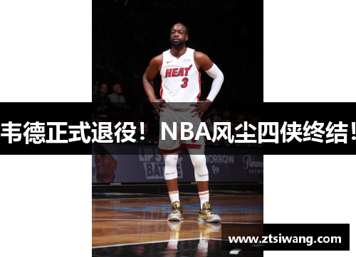 韦德正式退役!NBA风尘四侠终结! 韦德正式退役!NBA风尘四侠终结!
