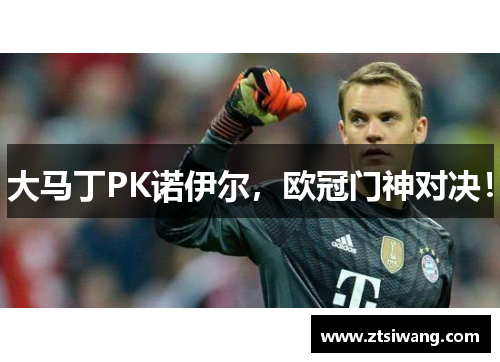 大马丁PK诺伊尔，欧冠门神对决！