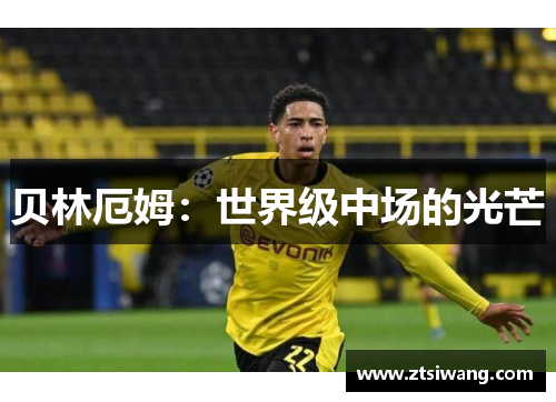 贝林厄姆：世界级中场的光芒