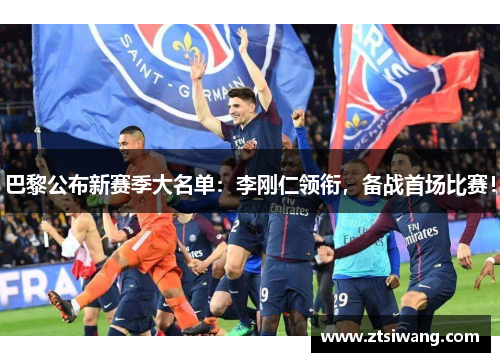 巴黎公布新赛季大名单:李刚仁领衔,备战首场比赛! 巴黎公布新赛季大名单:李刚仁领衔,备战首场比赛!