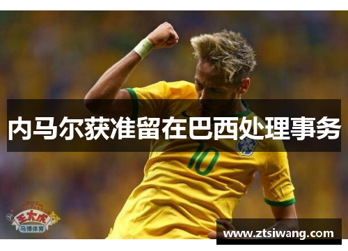 内马尔获准留在巴西处理事务